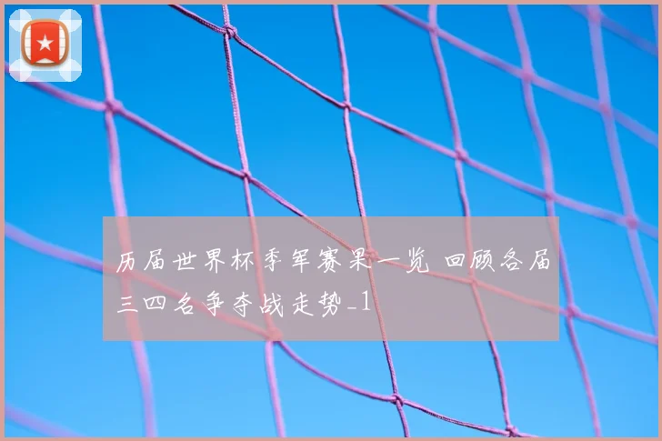 历届世界杯季军赛果一览 回顾各届三四名争夺战走势_1