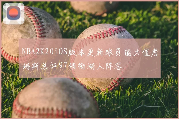 NBA2K20iOS版本更新球员能力值詹姆斯总评97领衔湖人阵容