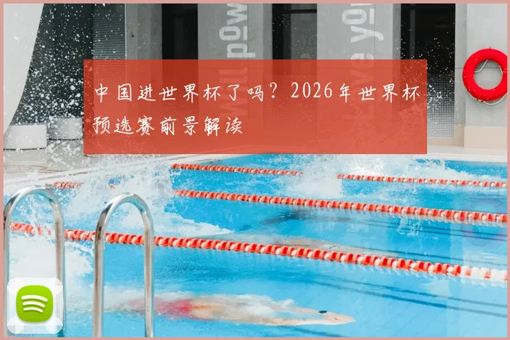 中国进世界杯了吗？2026年世界杯预选赛前景解读