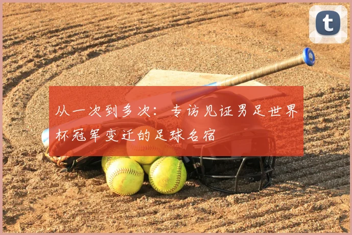 从一次到多次：专访见证男足世界杯冠军变迁的足球名宿