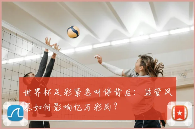 世界杯足彩紧急叫停背后：监管风暴如何影响亿万彩民？