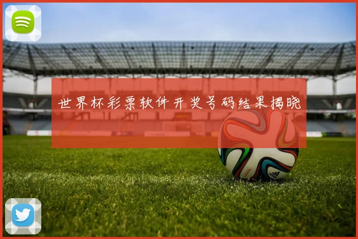 世界杯彩票软件开奖号码结果揭晓