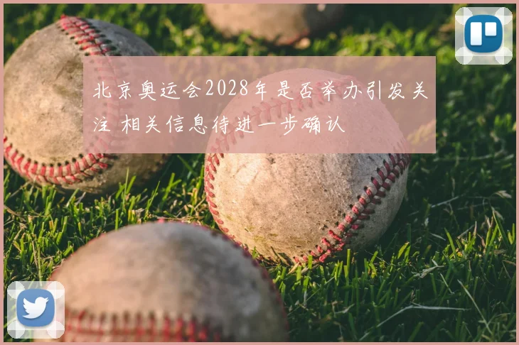 北京奥运会2028年是否举办引发关注 相关信息待进一步确认
