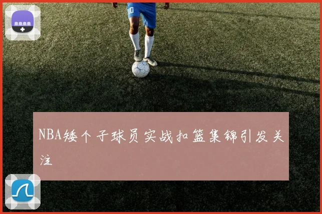 NBA矮个子球员实战扣篮集锦引发关注