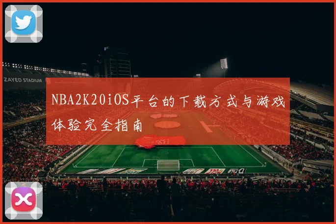 NBA2K20iOS平台的下载方式与游戏体验完全指南