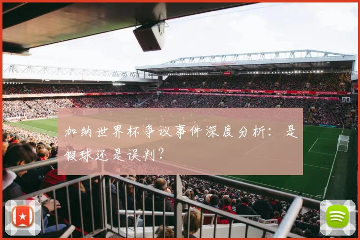 加纳世界杯争议事件深度分析:是假球还是误判?