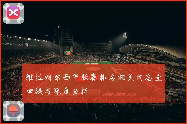 维拉利尔西甲联赛排名相关内容全回顾与深度分析
