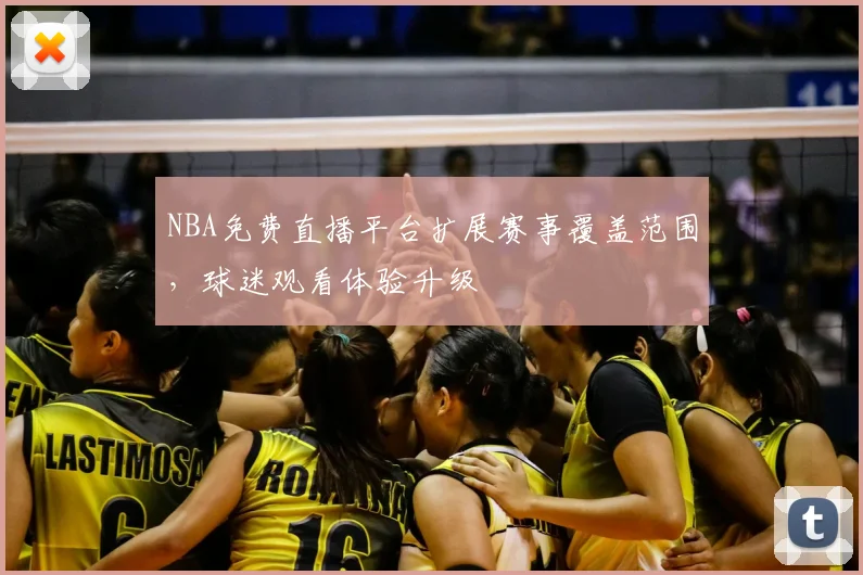 NBA免费直播平台扩展赛事覆盖范围，球迷观看体验升级