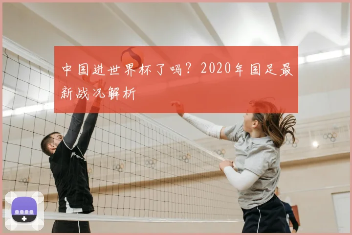 中国进世界杯了吗？2020年国足最新战况解析
