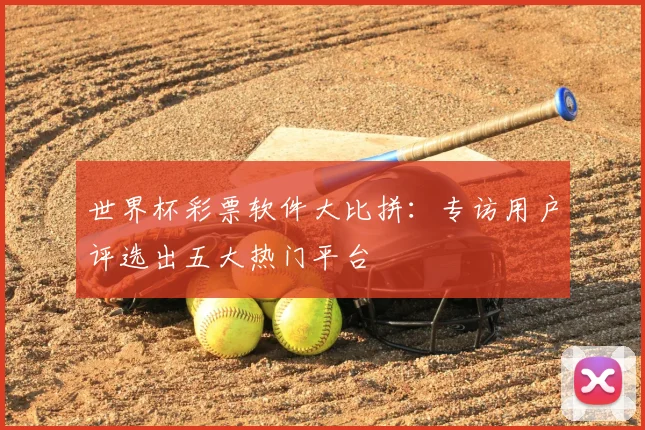 世界杯彩票软件大比拼：专访用户评选出五大热门平台