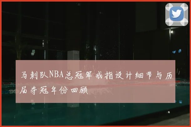 马刺队NBA总冠军戒指设计细节与历届夺冠年份回顾