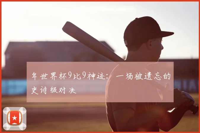 年世界杯9比9神迹：一场被遗忘的史诗级对决