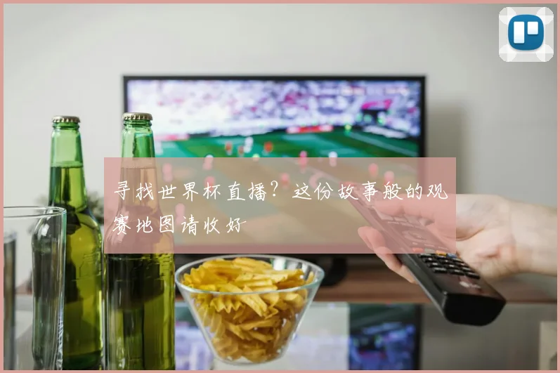 寻找世界杯直播？这份故事般的观赛地图请收好