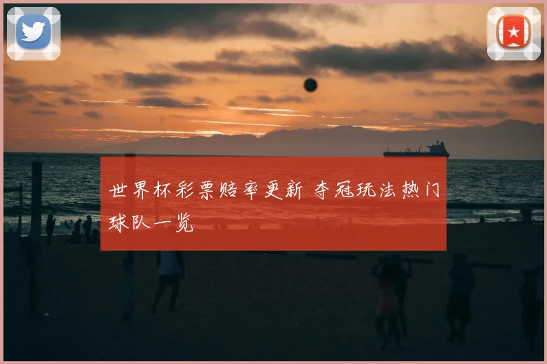 世界杯彩票赔率更新 夺冠玩法热门球队一览