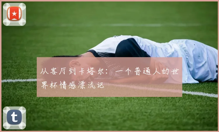 从客厅到卡塔尔:一个普通人的世界杯情感漂流记