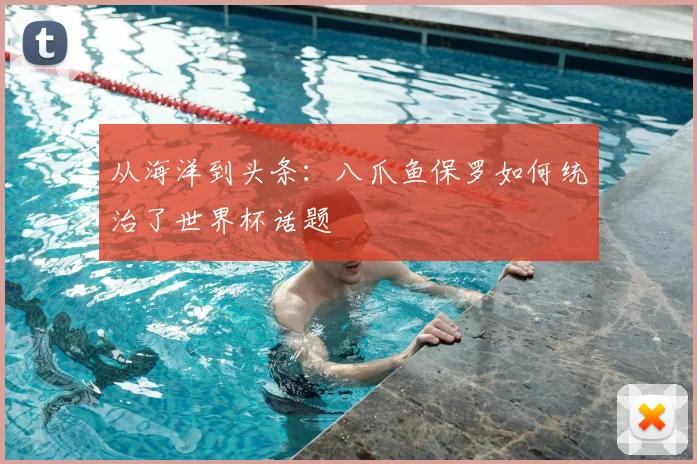 从海洋到头条：八爪鱼保罗如何统治了世界杯话题