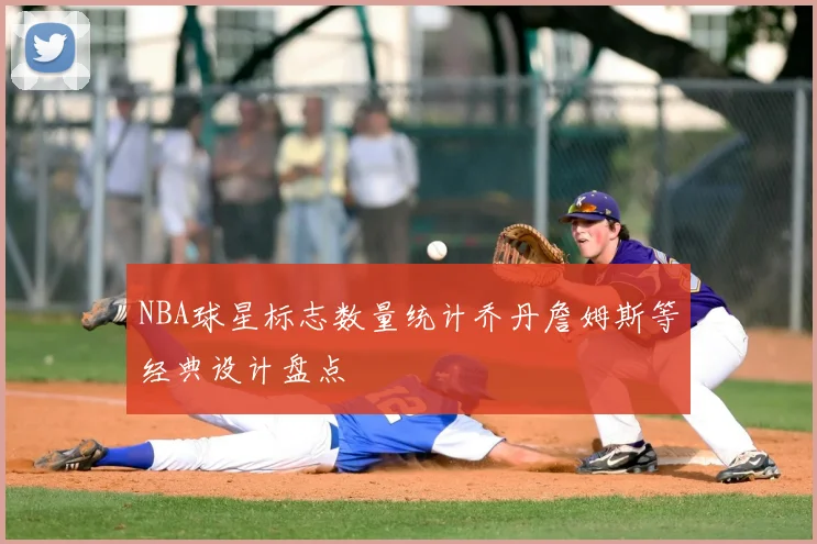 NBA球星标志数量统计乔丹詹姆斯等经典设计盘点