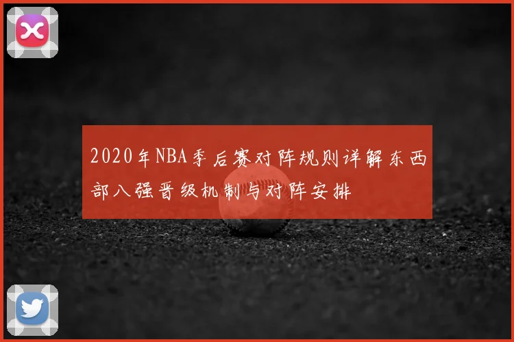 2020年NBA季后赛对阵规则详解东西部八强晋级机制与对阵安排
