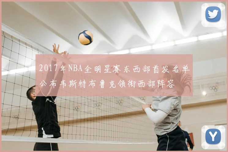 2017年NBA全明星赛东西部首发名单公布韦斯特布鲁克领衔西部阵容