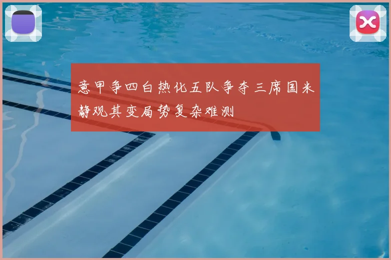 意甲争四白热化五队争夺三席国米静观其变局势复杂难测