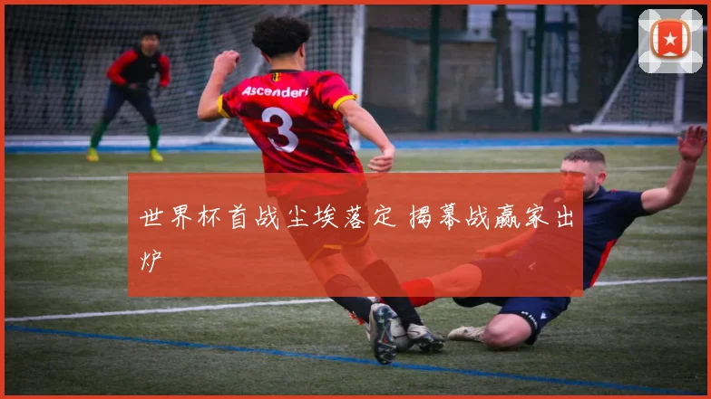 世界杯首战尘埃落定 揭幕战赢家出炉