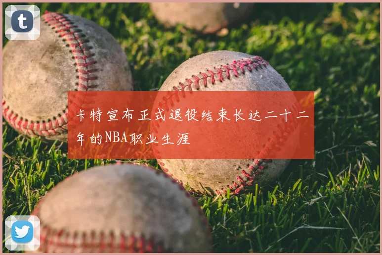 卡特宣布正式退役结束长达二十二年的NBA职业生涯