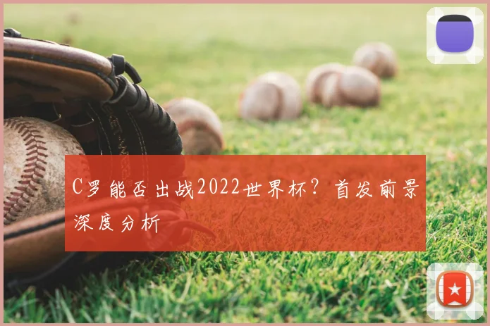 C罗能否出战2022世界杯?首发前景深度分析