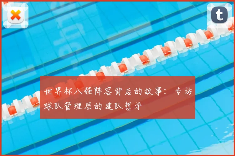 世界杯八强阵容背后的故事：专访球队管理层的建队哲学