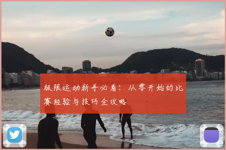 极限运动新手必看：从零开始的比赛经验与技巧全攻略