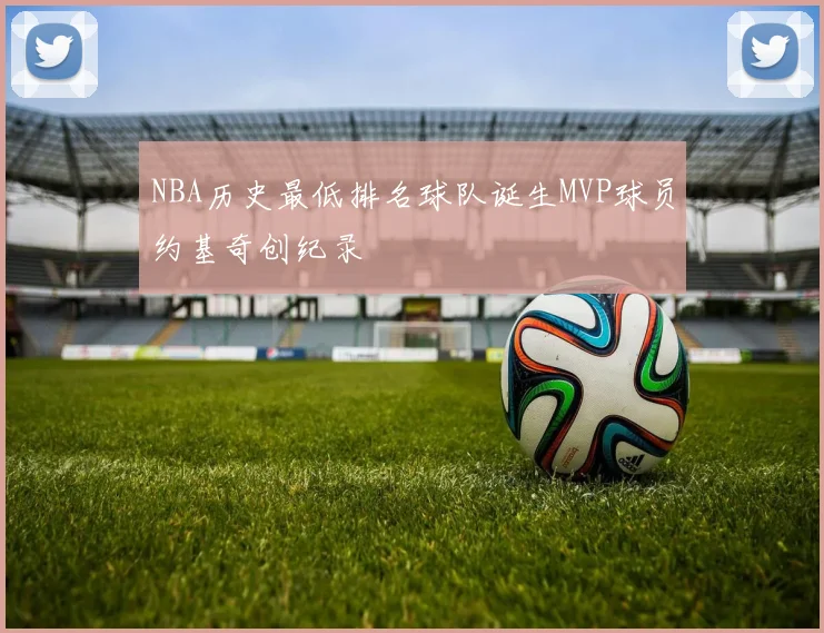 NBA历史最低排名球队诞生MVP球员约基奇创纪录
