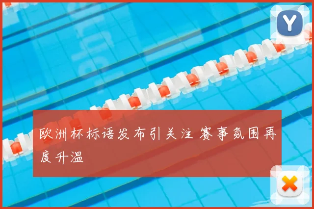 欧洲杯标语发布引关注 赛事氛围再度升温