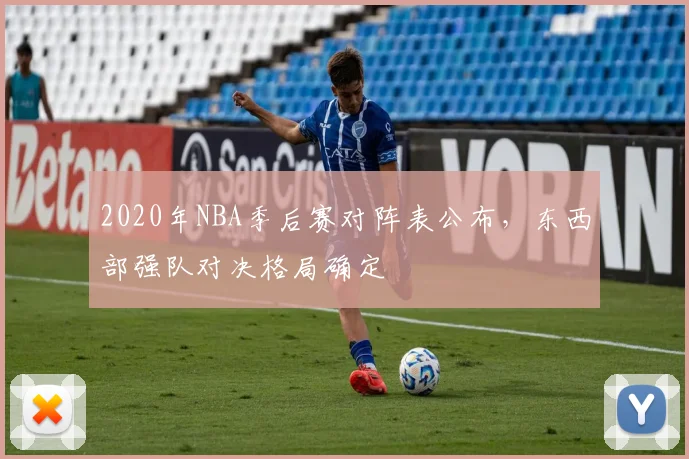 2020年NBA季后赛对阵表公布,东西部强队对决格局确定