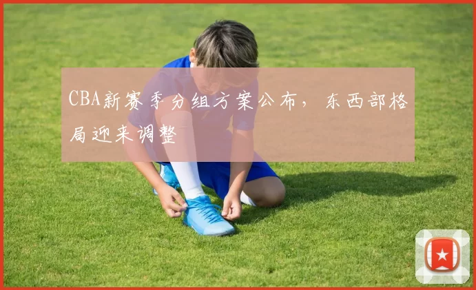 CBA新赛季分组方案公布,东西部格局迎来调整