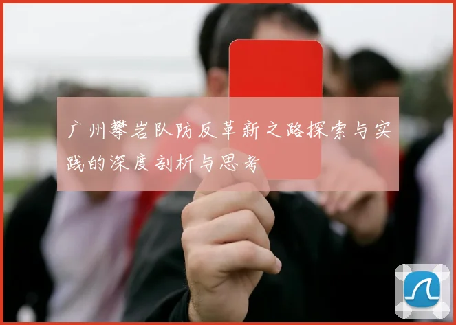 广州攀岩队防反革新之路探索与实践的深度剖析与思考