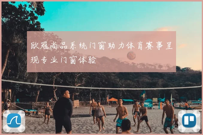 欧冠尚品系统门窗助力体育赛事呈现专业门窗体验