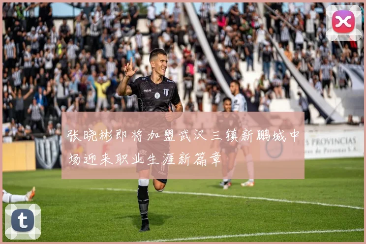 张晓彬即将加盟武汉三镇新鹏城中场迎来职业生涯新篇章