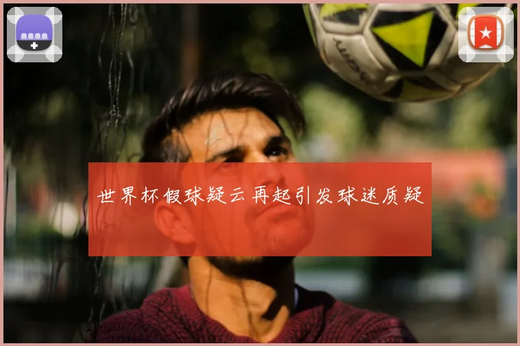 世界杯假球疑云再起引发球迷质疑