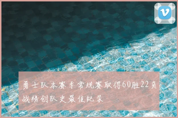勇士队本赛季常规赛取得60胜22负战绩创队史最佳纪录