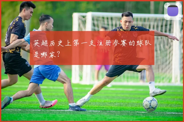 英超历史上第一支注册参赛的球队是哪家?