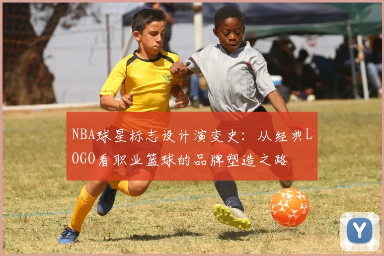 NBA球星标志设计演变史：从经典LOGO看职业篮球的品牌塑造之路