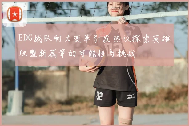 EDG战队耐力变革引发热议探索英雄联盟新篇章的可能性与挑战