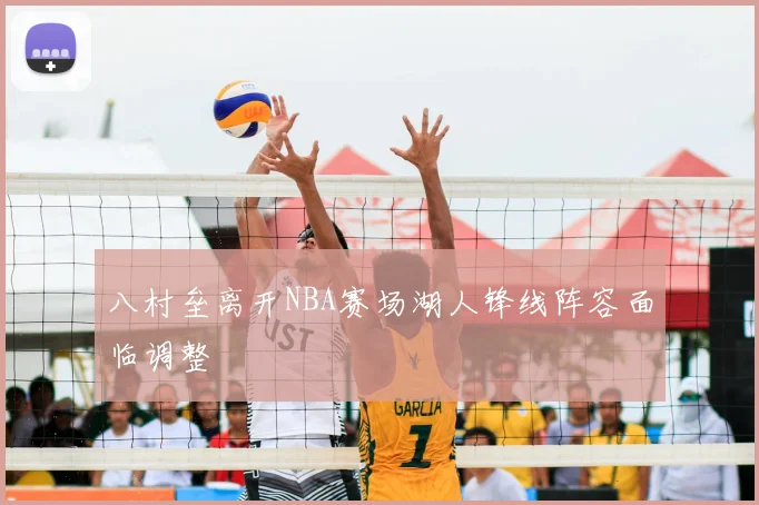 八村垒离开NBA赛场湖人锋线阵容面临调整