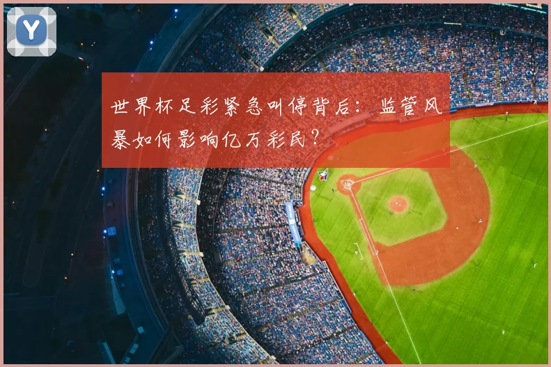 世界杯足彩紧急叫停背后:监管风暴如何影响亿万彩民?