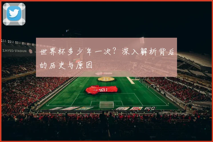 世界杯多少年一次?深入解析背后的历史与原因