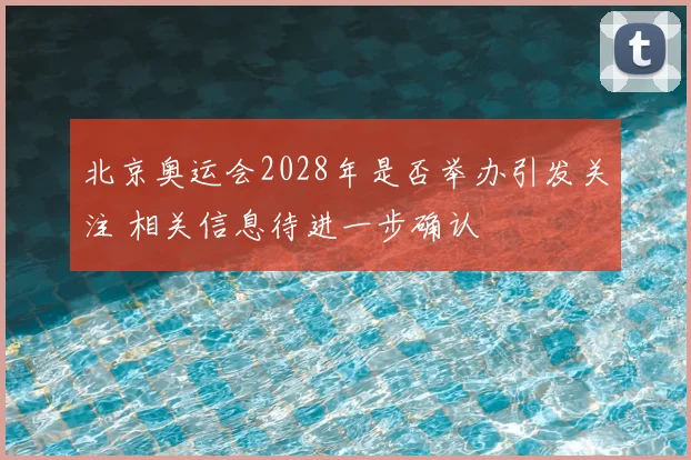 北京奥运会2028年是否举办引发关注 相关信息待进一步确认