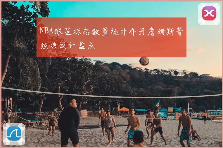 NBA球星标志数量统计乔丹詹姆斯等经典设计盘点