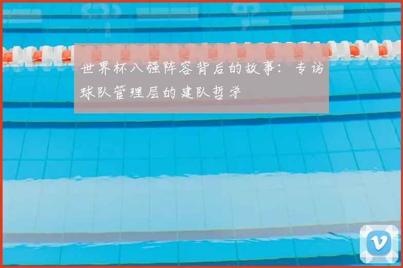 世界杯八强阵容背后的故事：专访球队管理层的建队哲学