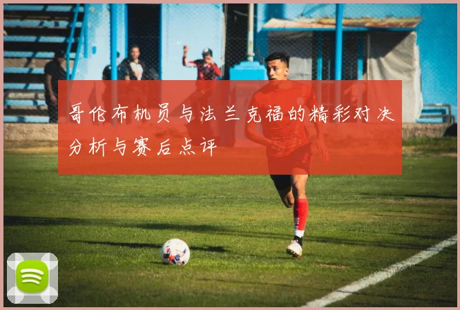 哥伦布机员与法兰克福的精彩对决分析与赛后点评