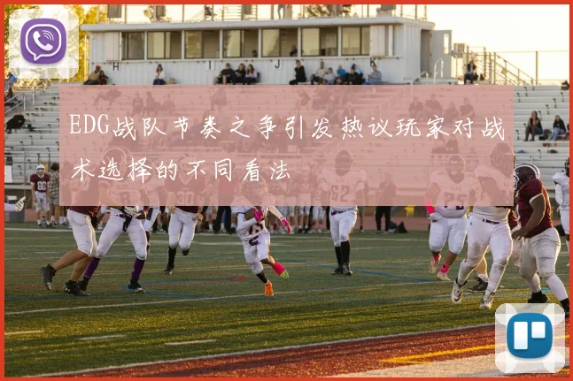 EDG战队节奏之争引发热议玩家对战术选择的不同看法