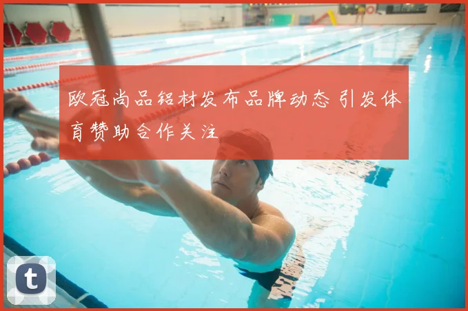 欧冠尚品铝材发布品牌动态 引发体育赞助合作关注